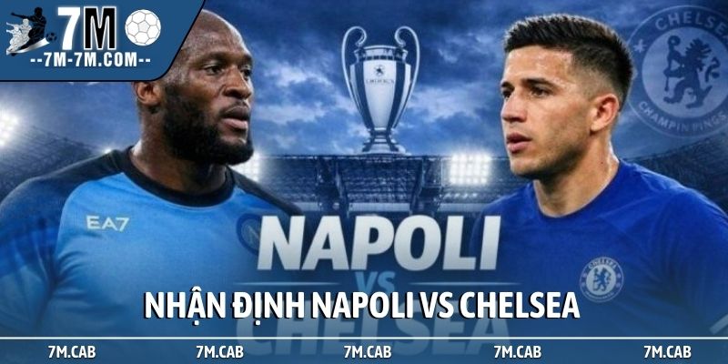 Nhận định Napoli vs Chelsea: Bản lĩnh cựu vương lên tiếng